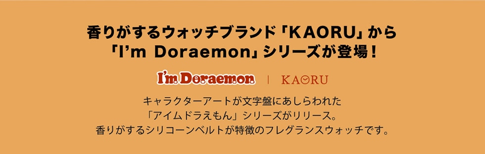 香りがするウォッチブランド 「KAORU」 から「I'm Doraemon」シリーズが登場!キャラクターアートが文字盤にあしらわれた 「アイムドラえもん」シリーズがリリース。香りがするシリコーンベルトが特徴のフレグランスウォッチです。
