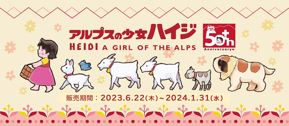 アルプスの少女ハイジ50th HEIDI A GIRL OF THE ALPS Anniversary 販売期間:2023.6.22(木)〜2024.1.31(水)
