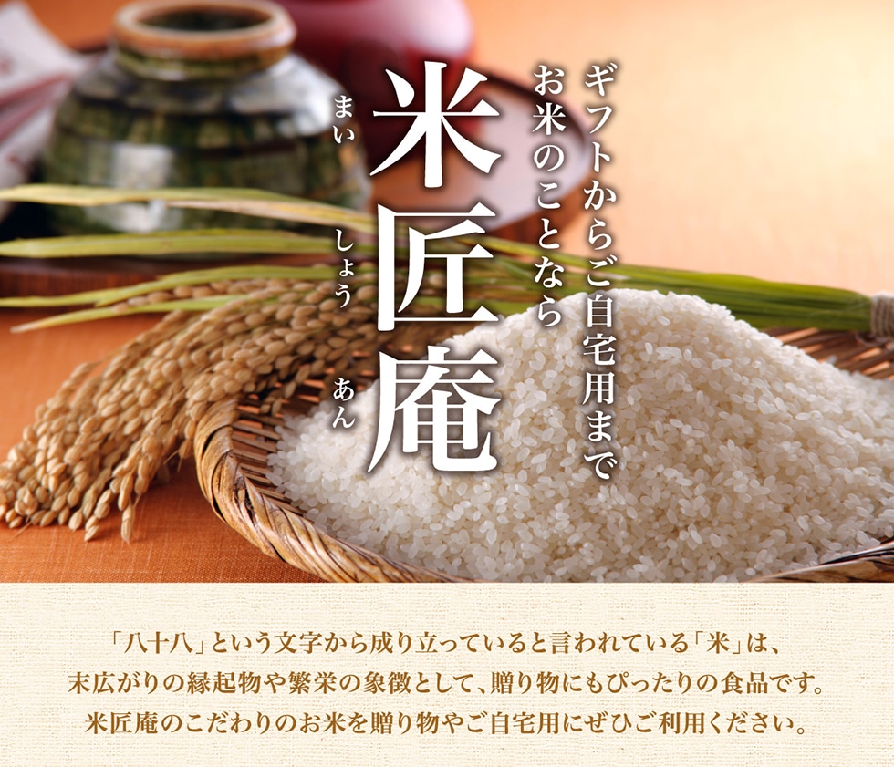 ギフトからご自宅用までお米のことなら　米匠庵　「八十八」という文字から成り立っていると言われている「米」は、末広がりの縁起物や反映の象徴として、贈り物にもぴったりの食品です。米匠庵のこだわりのお米を贈り物やご自宅用にぜひご利用ください。