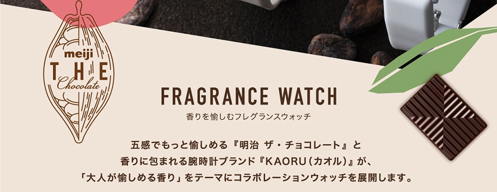 FRAGRANCE WATCH 香りを愉しむフレグランスウォッチ　五感でもっと愉しめる『明治 ザ・チョコレート』と香りに包まれる腕時計ブランド『KAORU（カオル）』が、「大人が愉しめる香り」をテーマにコラボレーションウォッチを展開します。