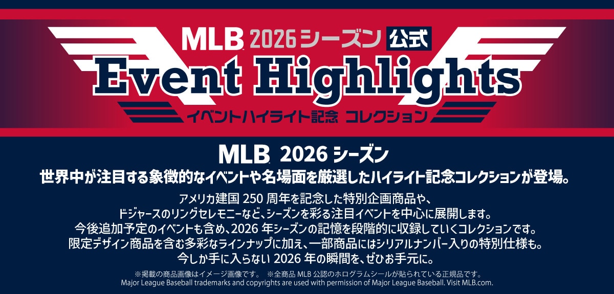 MLB 2026 �V�[�Y������ Event Highlights �C�x���g�n�C���C�g�L�O �R���N�V���� MLB 2026 �V�[�Y�� ���E�������ڂ���ے��I�ȃC�x���g�▼��ʂ����I�����n�C���C�g�L�O�R���N�V�������o��B�A�����J����250���N���L�O�������ʊ�揤�i��A�h�W���[�X�̃����O�Z�����j�[�ȂǁA�V�[�Y�����ʂ钍�ڃC�x���g�𒆐S�ɓW�J���܂��B����ǉ��\��̃C�x���g���܂߁A2026�N�V�[�Y���̋L����i�K�I�Ɏ��^���Ă����R���N�V�����ł��B����f�U�C�����i���܂ޑ��ʂȃ��C���i�b�v�ɉ����A�ꕔ���i�ɂ̓V���A���i���o�[����̓��ʎd�l���B��������ɓ���Ȃ�2026�N�̏u�Ԃ��A���Ђ��茳�ɁB���f�ڂ̏��i�摜�̓C���[�W�摜�ł��B���S���iMLB���F�̃z���O�����V�[�����\���Ă��鐳�K�i�ł��BMajorLeagueBaseballtrademarksandcopyrightsareusedwithpermissionofMajorLeagueBaseball.VisitMLB.com.���E����