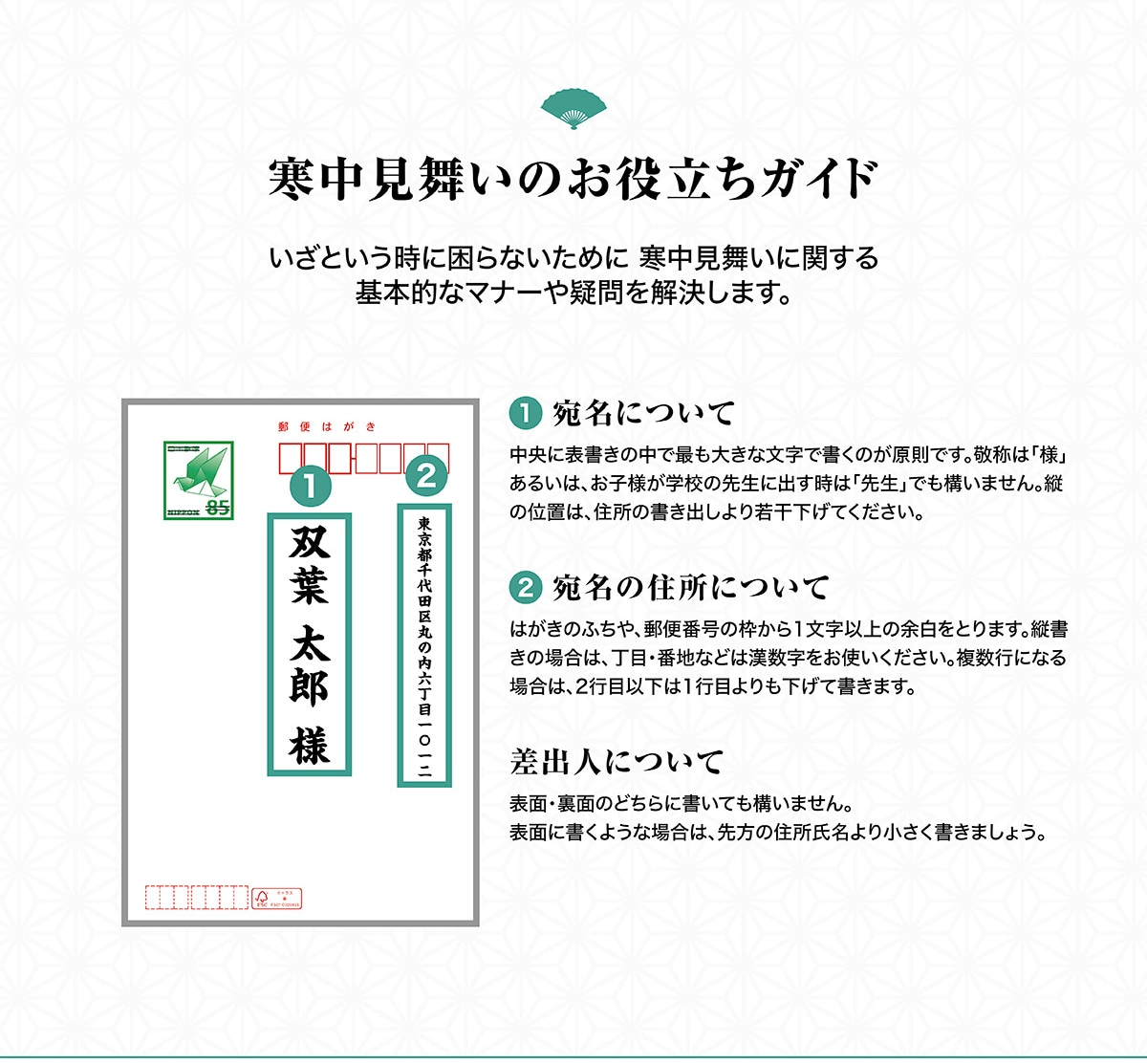 �����������̂��𗧂��K�C�h�����Ƃ������ɍ���Ȃ����߂Ɋ����������Ɋւ����{�I�ȃ}�i�[��^����������܂��B�@�����ɂ��Ē����ɕ\�����̒��ōł��傫�ȕ����ŏ����̂������ł��B�h�̂́u�l�v���邢�́A���q�l���w�Z�̐搶�ɏo�����́u�搶�v�ł��\���܂���B�c�̈ʒu�́A�Z���̏����o�����኱�����Ă��������B�A�����̏Z���ɂ��Ă͂����̂ӂ���A�X�֔ԍ��̘g����1�����ȏ�̗]�����Ƃ�܂��B�c�����̏ꍇ�́A���ځE�Ԓn�Ȃǂ͊����������g�����������B�����s�ɂȂ�ꍇ�́A2�s�ڈȉ���1�s�ڂ��������ď����܂��B���o�l�ɂ��ĕ\�ʁE���ʂ̂ǂ���ɏ����Ă��\���܂���B�\�ʂɏ����悤�ȏꍇ�́A����̏Z��������菬���������܂��傤�B