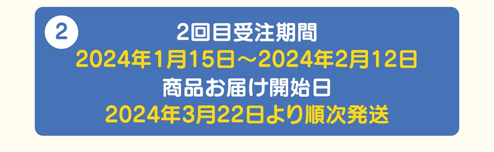 �A 2回目受注期間 2024年1月15日〜2024年2月12日 商品お届け開始日 2024年3月22日より順次発送
