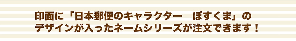 印面に「日本郵便のキャラクター ぽすくま」のデザインが入ったネームシリーズが注文できます !