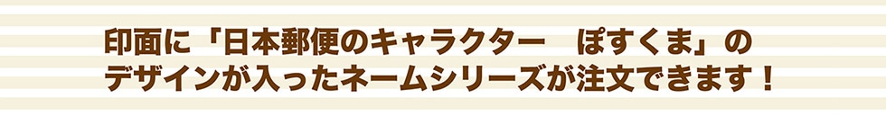 印面に「日本郵便のキャラクター　ぽすくま」のデザインが入ったネームシリーズが注文できます！