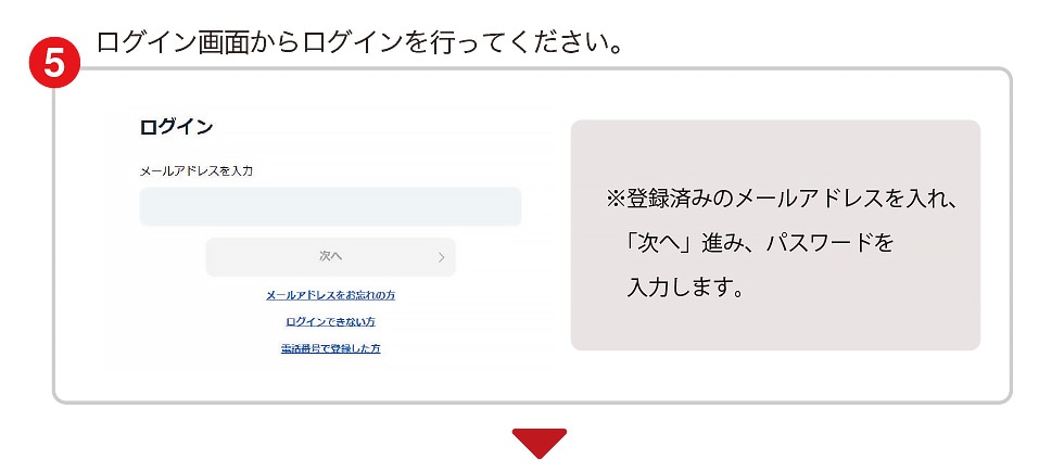 5 ���O�C����ʂ��烍�O�C�����s���Ă��������B ���O�C�� ���[���A�h���X����� ���� ���[���A�h���X�����Y��̕� ���O�C���ł��Ȃ��� �d�b�ԍ��œo�^������ ���o�^�ς݂̃��[���A�h���X�����A�u���ցv�i�݁A�p�X���[�h����͂��܂��B