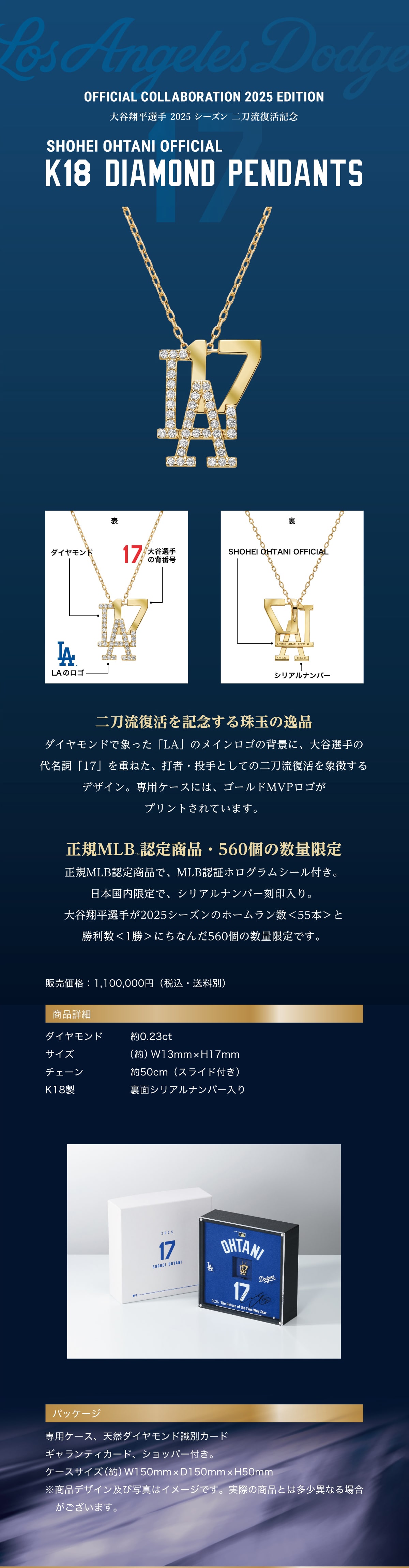 OFFICIAL COLLABORATION 2025 EDITION ��J�ĕ��I�� 2025 �V�[�Y�� �񓁗������L�O SHOHEI OHTANI OFFICIAL K18 DIAMOND PENDANTS �񓁗��������L�O�����ʂ̈�i �_�C�������h�ŏۂ����uLA�v�̃��C�����S�̔w�i�ɁA��J�I��̑㖼���u17�v���d�˂��A�ŎҁE����Ƃ��Ă̓񓁗��������ے�����f�U�C���B��p�P�[�X�ɂ́A�S�[���hMVP���S���v�����g����Ă��܂��B���KMLB �F�菤�i�E560�̐��ʌ��萳�KMLB�F�菤�i�ŁAMLB�F�؃z���O�����V�[���t���B���{��������ŁA�V���A���i���o�[�������B��J�ĕ��I�肪2025�V�[�Y���̃z�[�������� <55�{> �Ə�����<1��>�ɂ��Ȃ�560�̐��ʌ���ł��B�̔����i:1,100,000�~ (�ō��E������)