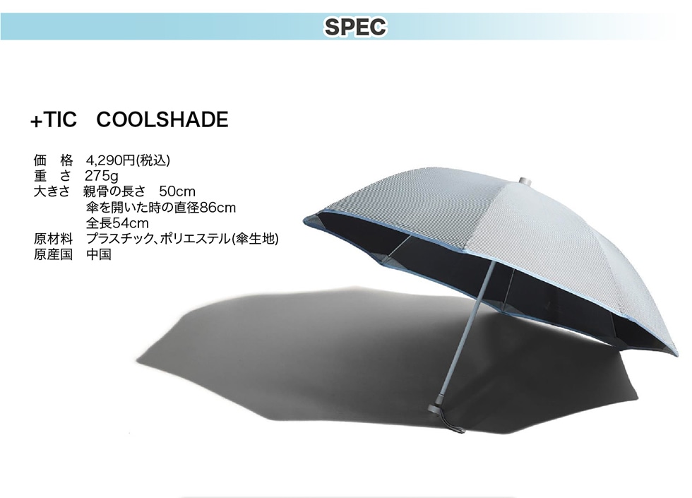 SPEC　+TIC COOLSHADE　価格4,290円（税込）　重さ275g 大きさ　親骨の長さ　50�p　傘を開いた時の直径86�p　全長54�p　原材料　プラスチック、ポリエステル（傘生地）　原産国　中国
