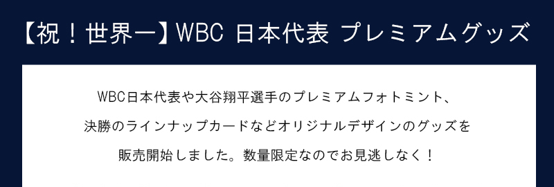 WBC日本代表 WBC日本代表や大谷翔平選手のプレミアムフォトミント、決勝のラインナップカードなどオリジナルデザインのグッズを販売開始しました。数量限定なのでお見逃しなく！